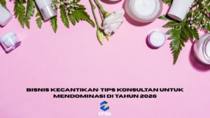 Bisnis Kecantikan: Tips Konsultan Untuk Mendominasi di Tahun 2026